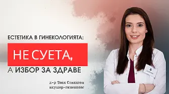 Д-р Тоня Станкова за естетичната гинекология: Интимното здраве без табута