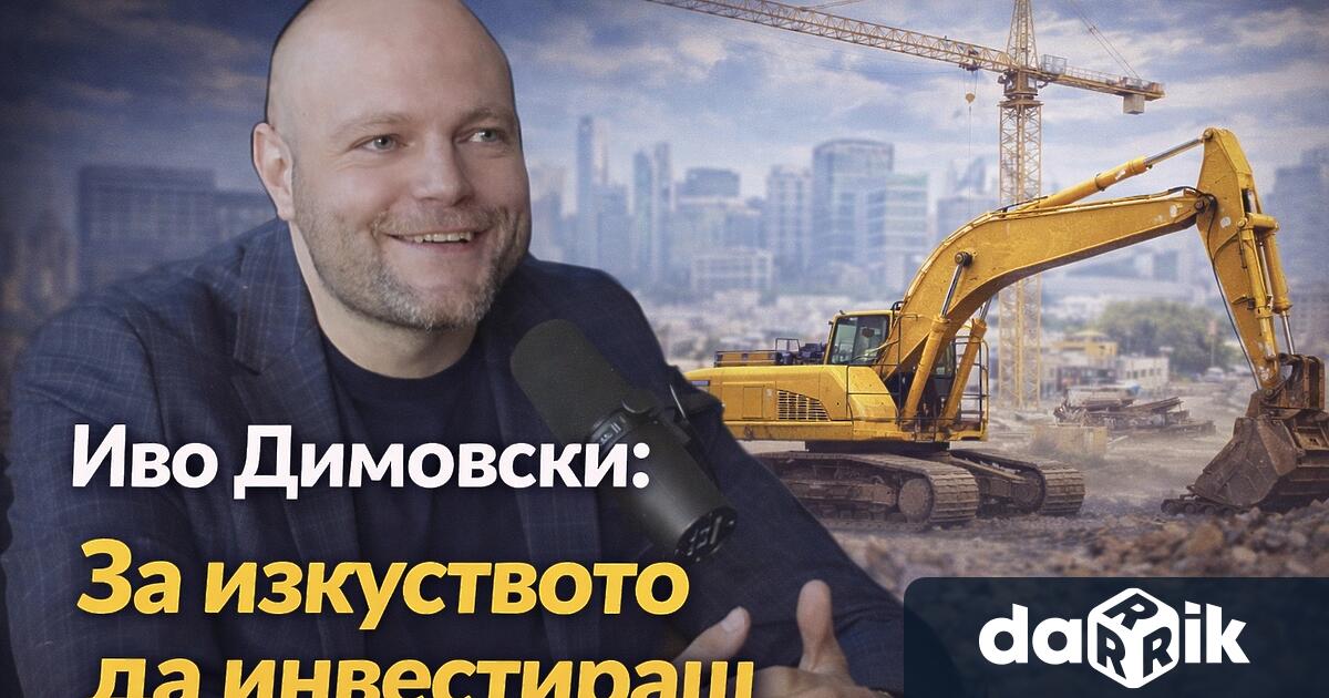 Изкуство е да инвестираш в имоти Тази теза разви предприемачътИво