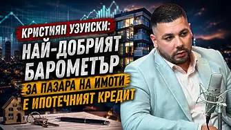 Кристиян Узунски: Най-добрият барометър за пазара на имоти е ипотечният кредит